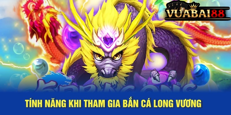 Mẹo Bắn Cá Long Vương Kiếm Tiền Hiệu Quả Nhất 2025 3 Tính năng khi tham gia bắn cá Long Vương
